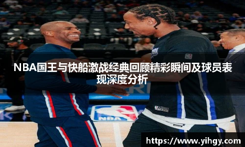 zoty中欧NBA国王与快船激战经典回顾精彩瞬间及球员表现深度分析